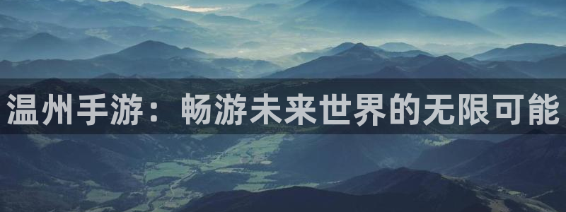 非凡游戏app最新版：温州手游：畅游未来世界的无限可能
