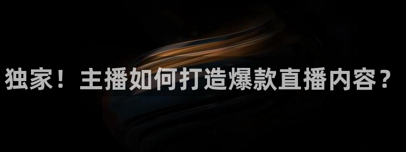 玩球直播app下载安装：独家！主播如何打造爆款直播内容？