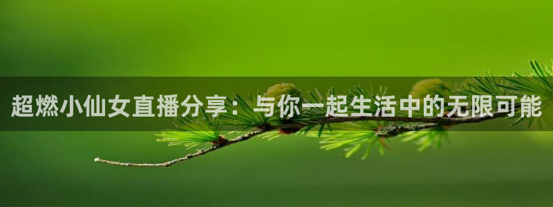 玩球直播app官方版下载：超燃小仙女直播分享：与你一起生活中的无限可能