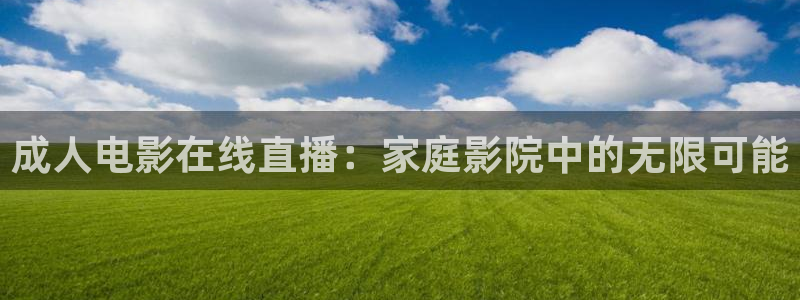 玩球直播安卓下载：成人电影在线直播：家庭影院中的无限可能