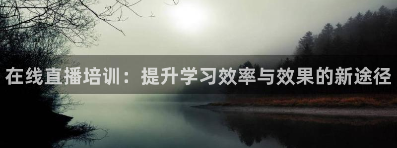 玩球直播免费下载：在线直播培训：提升学习效率与效果的新途径
