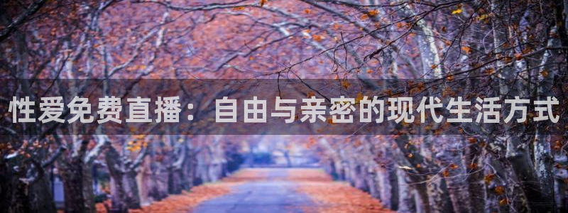 下载玩球直播：性爱免费直播：自由与亲密的现代生活方式
